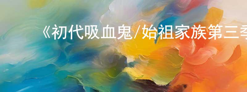 蔡雪晶的动漫综艺大全,《初代吸血鬼/始祖家族第三季》迅雷下载/在线观看-魔幻科幻-美剧天堂